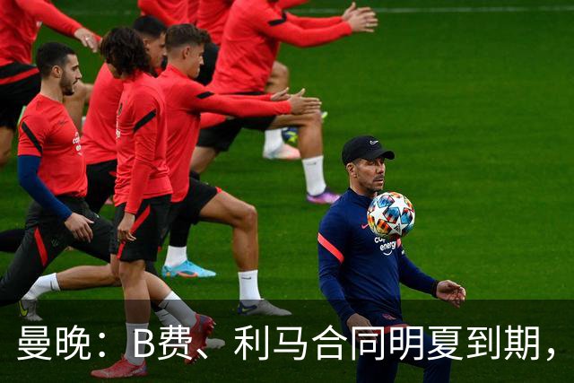 曼晚：B费、利马合同明夏到期，曼联有两人的续约选项